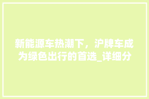新能源车热潮下，沪牌车成为绿色出行的首选_详细分析新能源车沪牌推荐