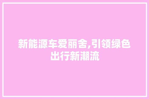 新能源车爱丽舍,引领绿色出行新潮流
