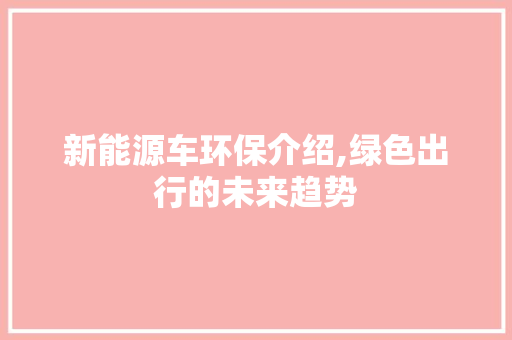 新能源车环保介绍,绿色出行的未来趋势