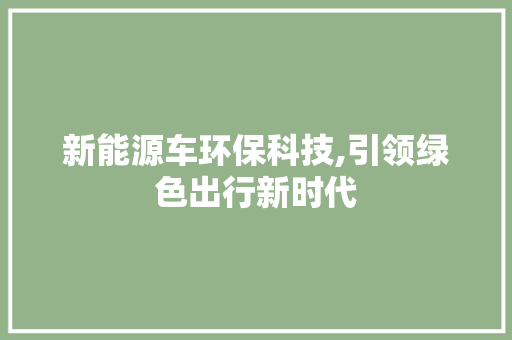 新能源车环保科技,引领绿色出行新时代