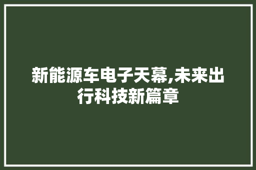 新能源车电子天幕,未来出行科技新篇章