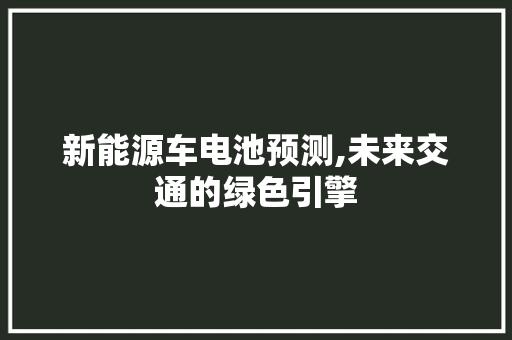 新能源车电池预测,未来交通的绿色引擎