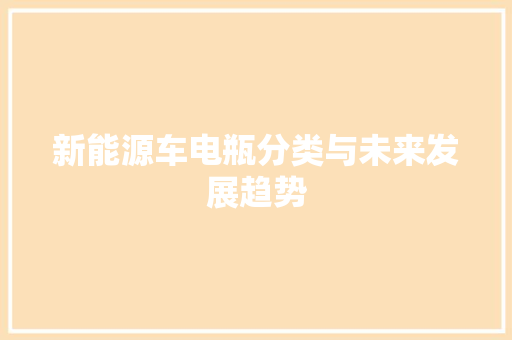 新能源车电瓶分类与未来发展趋势
