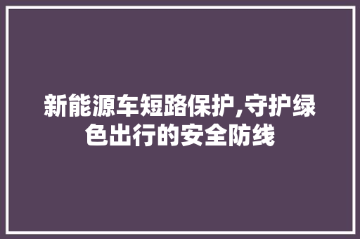 新能源车短路保护,守护绿色出行的安全防线