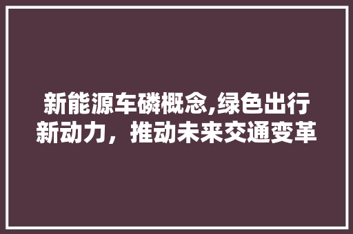 新能源车磷概念,绿色出行新动力，推动未来交通变革