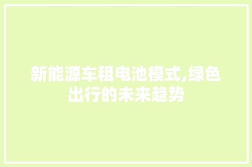 新能源车租电池模式,绿色出行的未来趋势