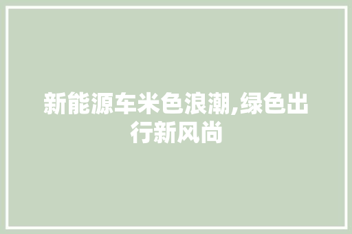 新能源车米色浪潮,绿色出行新风尚