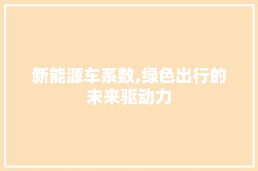 新能源车系数,绿色出行的未来驱动力