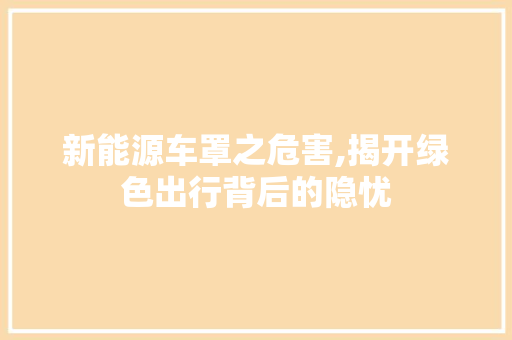 新能源车罩之危害,揭开绿色出行背后的隐忧