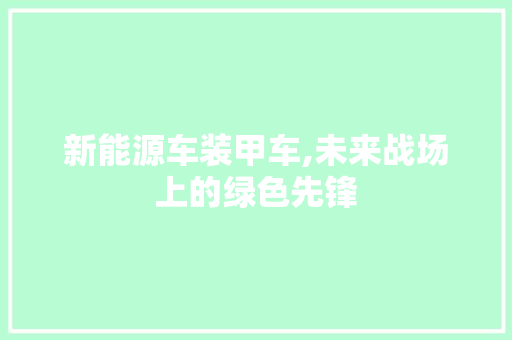 新能源车装甲车,未来战场上的绿色先锋