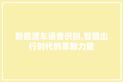 新能源车语音识别,智能出行时代的革新力量