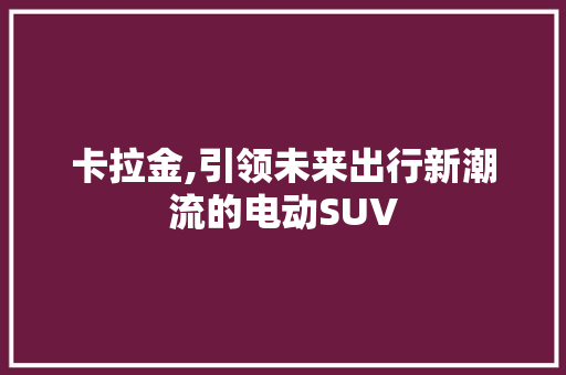 卡拉金,引领未来出行新潮流的电动SUV 底盘配件