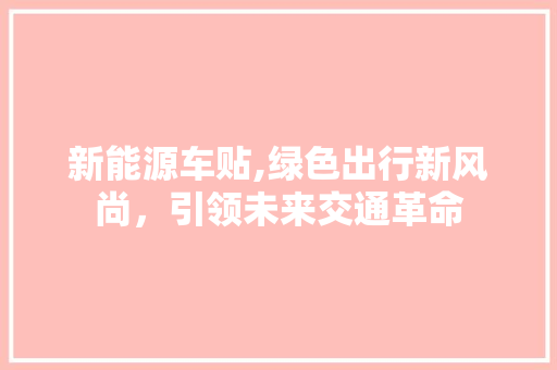 新能源车贴,绿色出行新风尚，引领未来交通革命