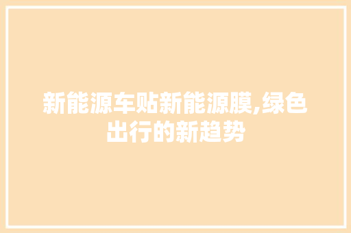 新能源车贴新能源膜,绿色出行的新趋势