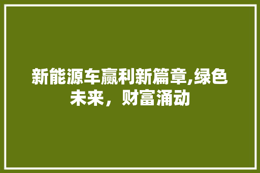 新能源车赢利新篇章,绿色未来，财富涌动