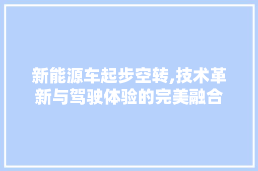 新能源车起步空转,技术革新与驾驶体验的完美融合