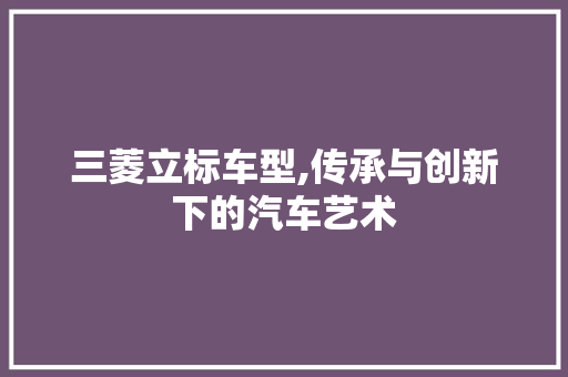 三菱立标车型,传承与创新下的汽车艺术