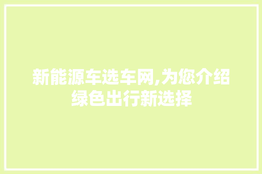 新能源车选车网,为您介绍绿色出行新选择