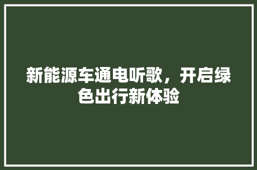 新能源车通电听歌，开启绿色出行新体验