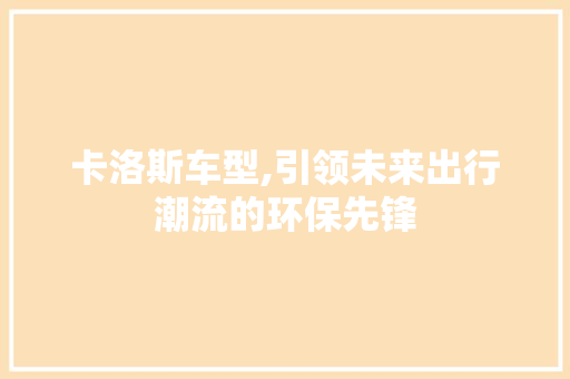 卡洛斯车型,引领未来出行潮流的环保先锋
