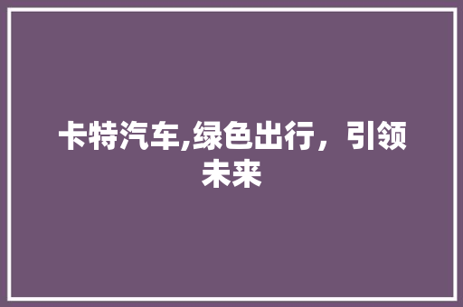 卡特汽车,绿色出行，引领未来