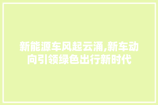 新能源车风起云涌,新车动向引领绿色出行新时代