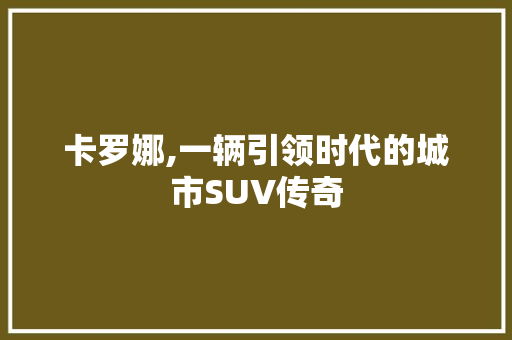 卡罗娜,一辆引领时代的城市SUV传奇
