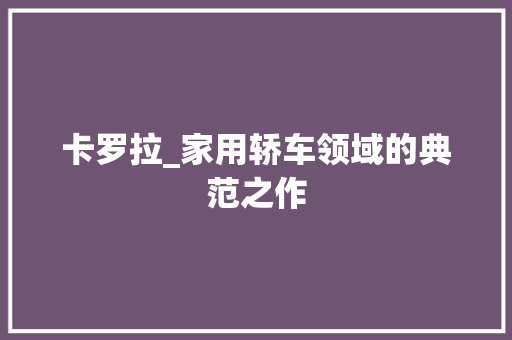 卡罗拉_家用轿车领域的典范之作