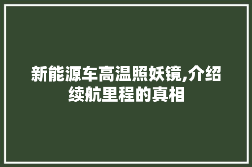 新能源车高温照妖镜,介绍续航里程的真相