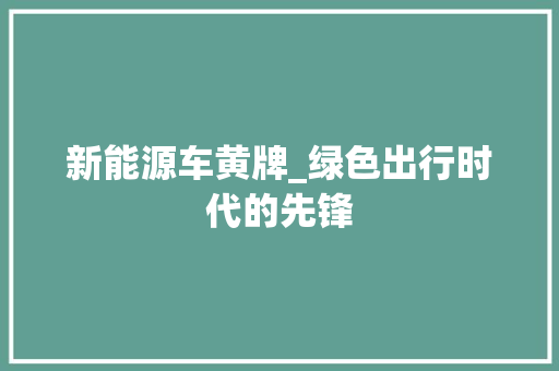 新能源车黄牌_绿色出行时代的先锋