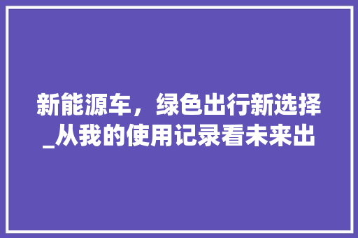 新能源车，绿色出行新选择_从我的使用记录看未来出行趋势
