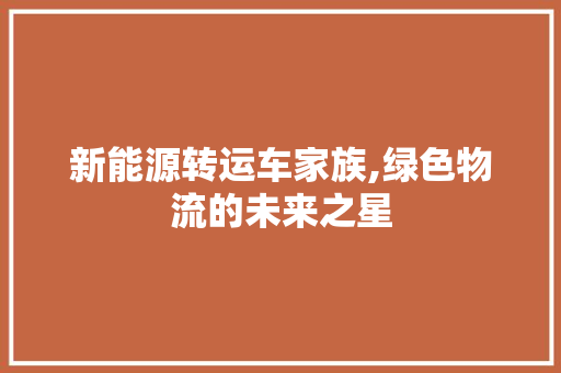 新能源转运车家族,绿色物流的未来之星