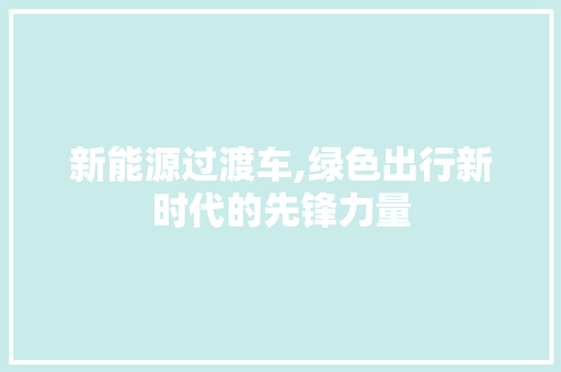 新能源过渡车,绿色出行新时代的先锋力量