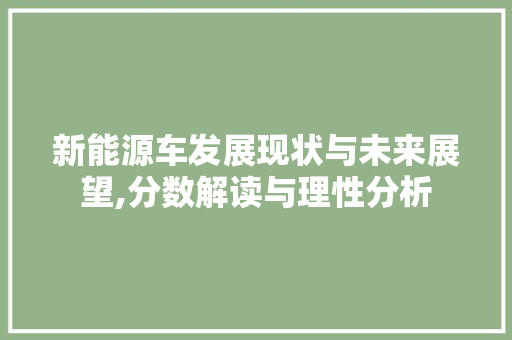 新能源车发展现状与未来展望,分数解读与理性分析