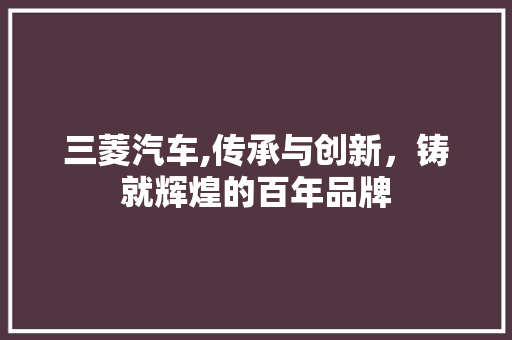 三菱汽车,传承与创新，铸就辉煌的百年品牌