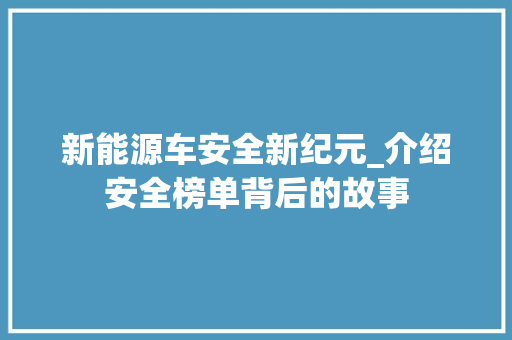 新能源车安全新纪元_介绍安全榜单背后的故事