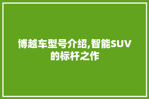 博越车型号介绍,智能SUV的标杆之作