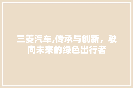 三菱汽车,传承与创新，驶向未来的绿色出行者 发动机配件