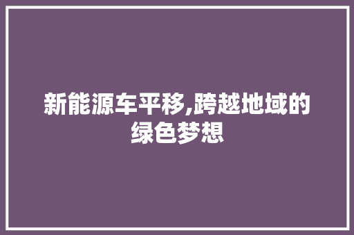 新能源车平移,跨越地域的绿色梦想