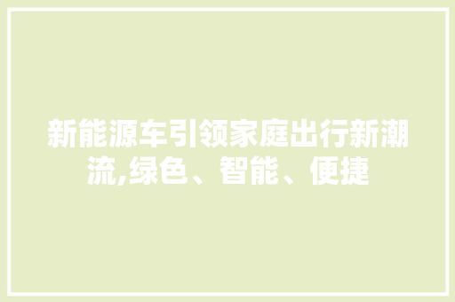 新能源车引领家庭出行新潮流,绿色、智能、便捷 车身配件
