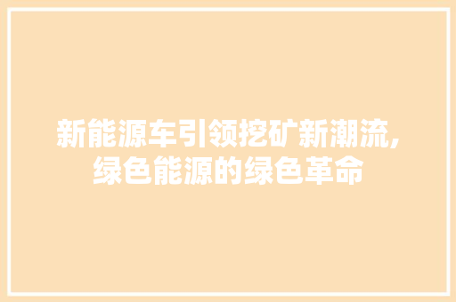 新能源车引领挖矿新潮流,绿色能源的绿色革命