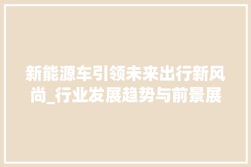 新能源车引领未来出行新风尚_行业发展趋势与前景展望