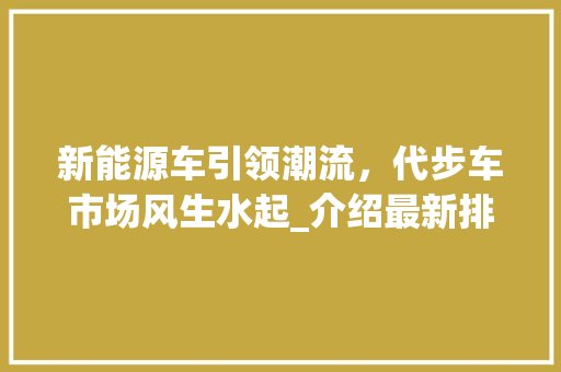 新能源车引领潮流，代步车市场风生水起_介绍最新排行背后的故事