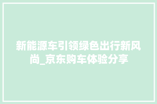 新能源车引领绿色出行新风尚_京东购车体验分享