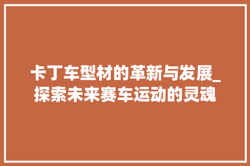 卡丁车型材的革新与发展_探索未来赛车运动的灵魂