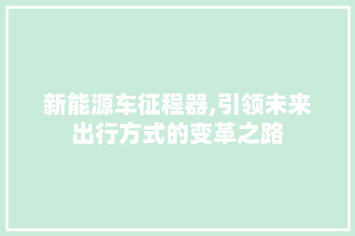 新能源车征程器,引领未来出行方式的变革之路
