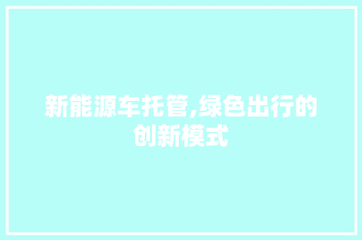 新能源车托管,绿色出行的创新模式