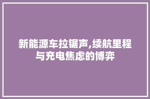 新能源车拉锯声,续航里程与充电焦虑的博弈