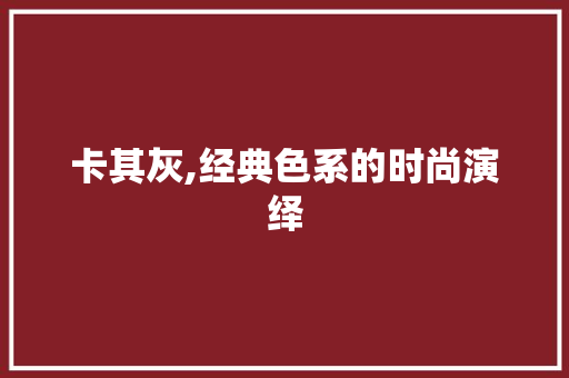 卡其灰,经典色系的时尚演绎 变速箱配件
