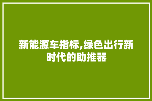 新能源车指标,绿色出行新时代的助推器